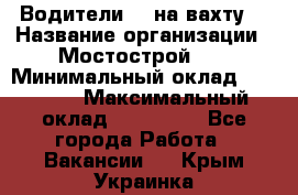 Водители BC на вахту. › Название организации ­ Мостострой 17 › Минимальный оклад ­ 87 000 › Максимальный оклад ­ 123 000 - Все города Работа » Вакансии   . Крым,Украинка